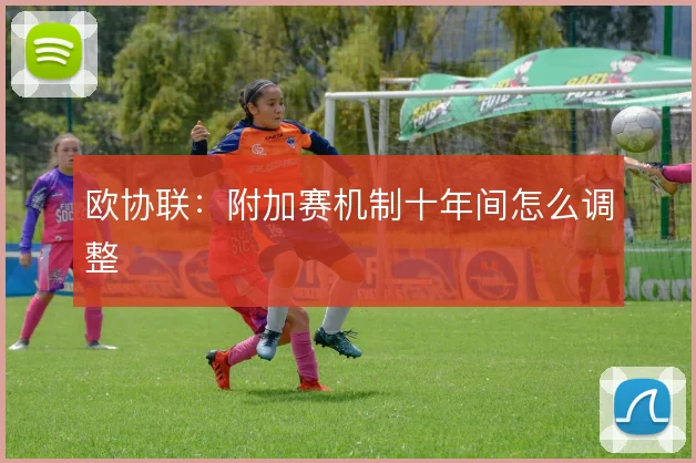 欧协联：附加赛机制十年间怎么调整