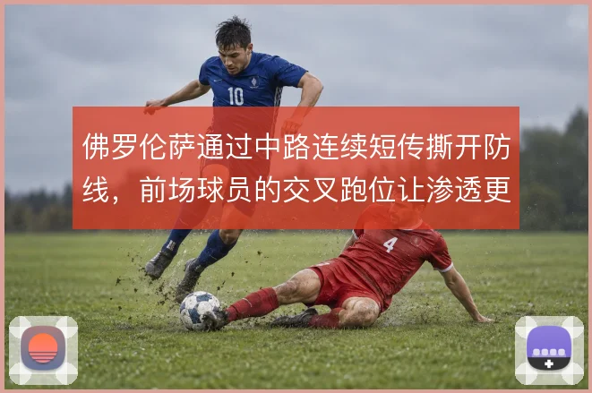 佛罗伦萨通过中路连续短传撕开防线，前场球员的交叉跑位让渗透更具层次
