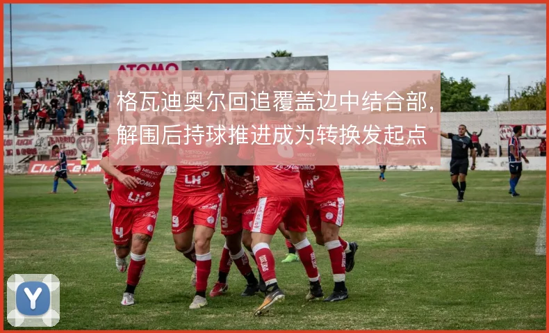 格瓦迪奥尔回追覆盖边中结合部,解围后持球推进成为转换发起点