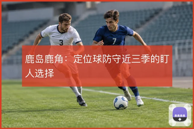 鹿岛鹿角：定位球防守近三季的盯人选择