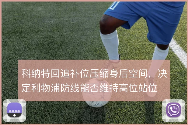 科纳特回追补位压缩身后空间，决定利物浦防线能否维持高位站位