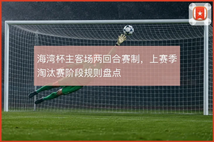 海湾杯主客场两回合赛制,上赛季淘汰赛阶段规则盘点