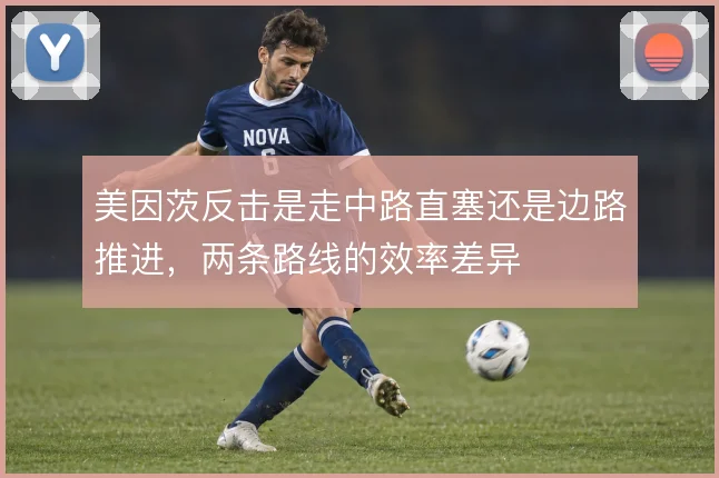 美因茨反击是走中路直塞还是边路推进,两条路线的效率差异