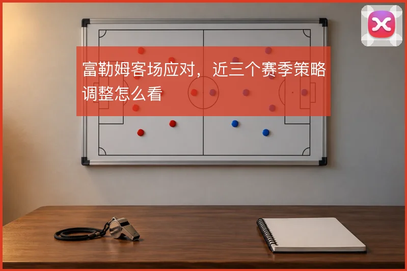 富勒姆客场应对，近三个赛季策略调整怎么看