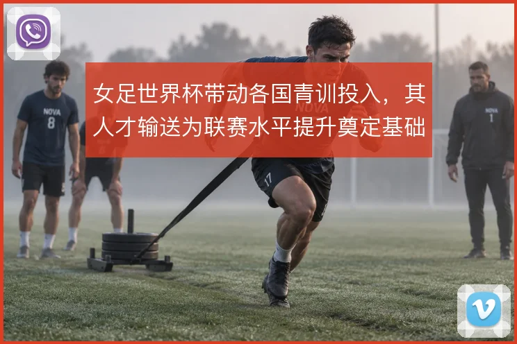 女足世界杯带动各国青训投入，其人才输送为联赛水平提升奠定基础