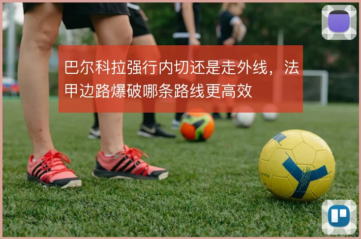 巴尔科拉强行内切还是走外线，法甲边路爆破哪条路线更高效