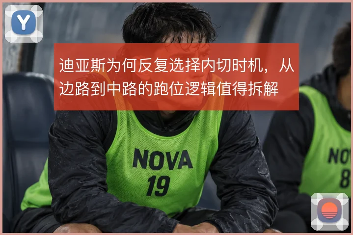 迪亚斯为何反复选择内切时机，从边路到中路的跑位逻辑值得拆解