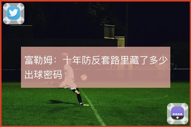 富勒姆:十年防反套路里藏了多少出球密码