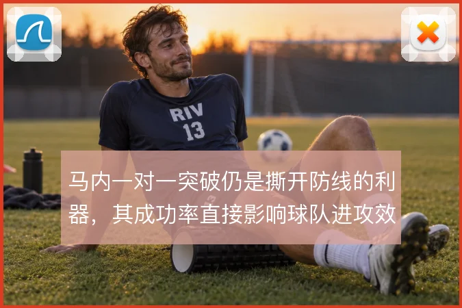 马内一对一突破仍是撕开防线的利器，其成功率直接影响球队进攻效率