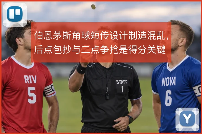 伯恩茅斯角球短传设计制造混乱，后点包抄与二点争抢是得分关键
