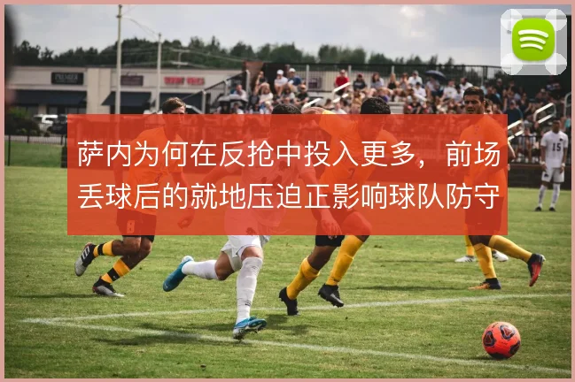 萨内为何在反抢中投入更多，前场丢球后的就地压迫正影响球队防守起点