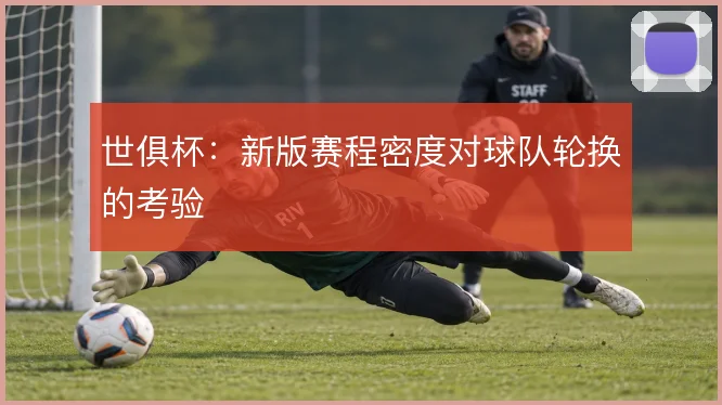 世俱杯：新版赛程密度对球队轮换的考验
