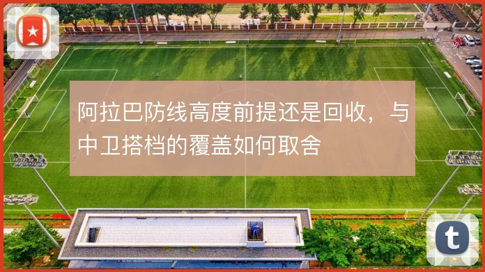 阿拉巴防线高度前提还是回收，与中卫搭档的覆盖如何取舍