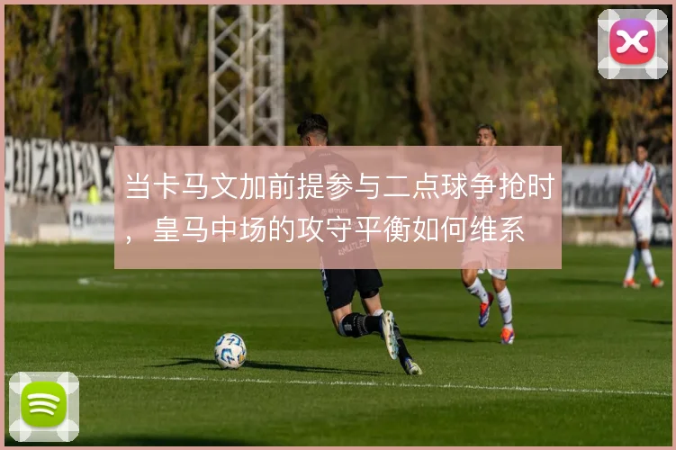 当卡马文加前提参与二点球争抢时，皇马中场的攻守平衡如何维系