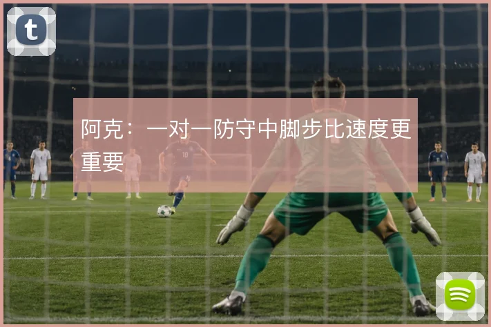 阿克:一对一防守中脚步比速度更重要