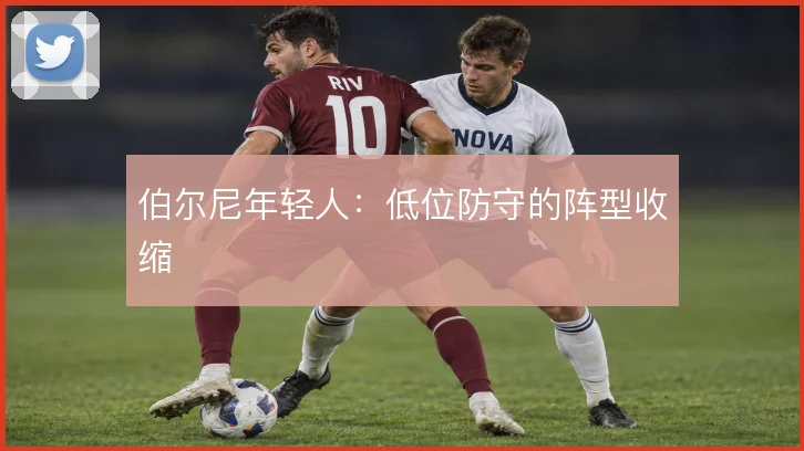 伯尔尼年轻人：低位防守的阵型收缩