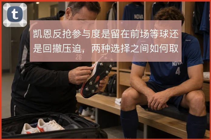 凯恩反抢参与度是留在前场等球还是回撤压迫,两种选择之间如何取舍