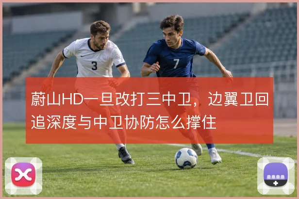 蔚山HD一旦改打三中卫，边翼卫回追深度与中卫协防怎么撑住
