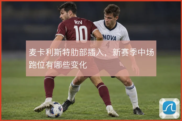 麦卡利斯特肋部插入，新赛季中场跑位有哪些变化