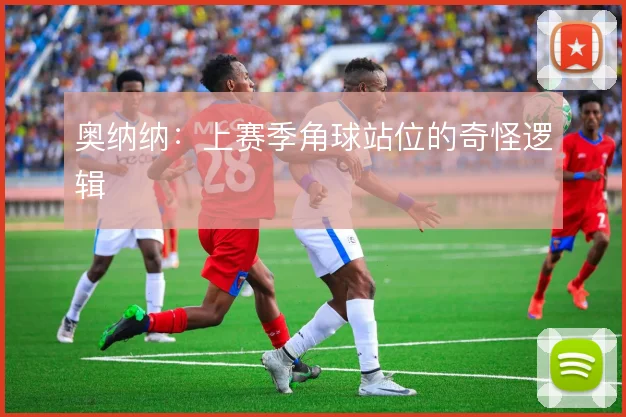 奥纳纳：上赛季角球站位的奇怪逻辑