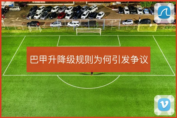 巴甲升降级规则为何引发争议