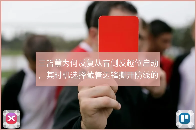 三笘薰为何反复从盲侧反越位启动，其时机选择藏着边锋撕开防线的关键