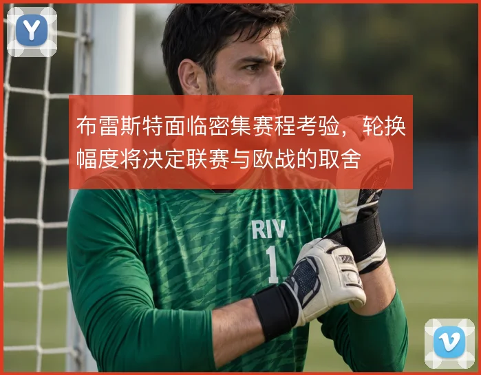 布雷斯特面临密集赛程考验，轮换幅度将决定联赛与欧战的取舍