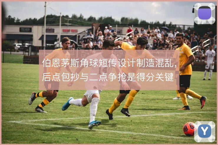 伯恩茅斯角球短传设计制造混乱，后点包抄与二点争抢是得分关键