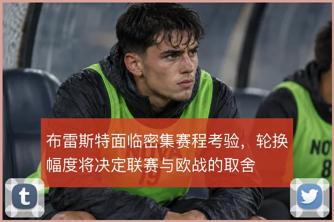 布雷斯特面临密集赛程考验,轮换幅度将决定联赛与欧战的取舍