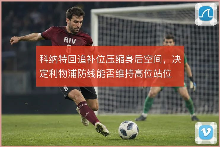 科纳特回追补位压缩身后空间，决定利物浦防线能否维持高位站位