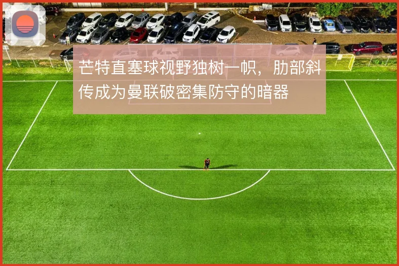 芒特直塞球视野独树一帜，肋部斜传成为曼联破密集防守的暗器