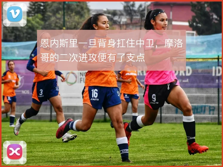恩内斯里一旦背身扛住中卫，摩洛哥的二次进攻便有了支点