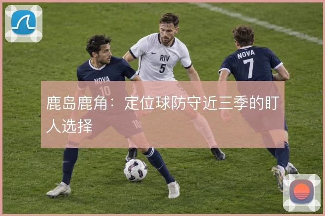 鹿岛鹿角：定位球防守近三季的盯人选择