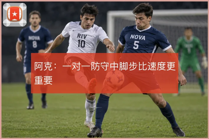 阿克:一对一防守中脚步比速度更重要