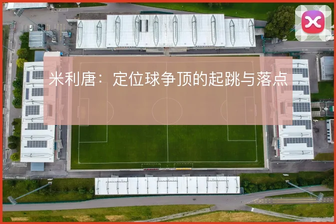 米利唐：定位球争顶的起跳与落点