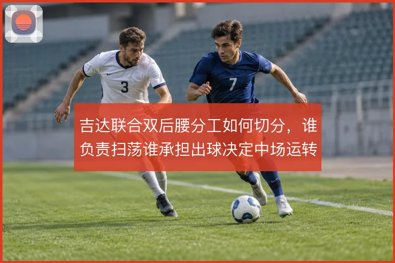 吉达联合双后腰分工如何切分，谁负责扫荡谁承担出球决定中场运转的流畅度