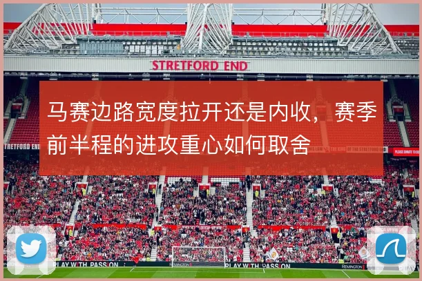 马赛边路宽度拉开还是内收，赛季前半程的进攻重心如何取舍
