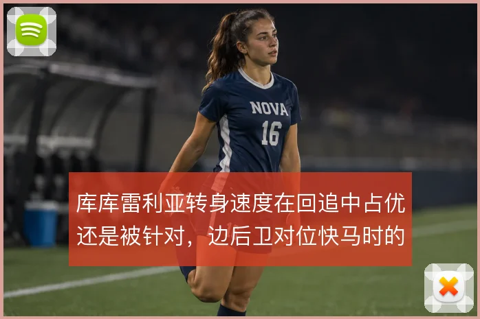 库库雷利亚转身速度在回追中占优还是被针对，边后卫对位快马时的风险取舍