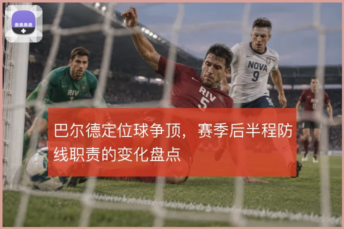 巴尔德定位球争顶，赛季后半程防线职责的变化盘点