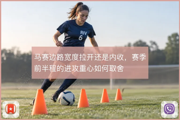马赛边路宽度拉开还是内收，赛季前半程的进攻重心如何取舍