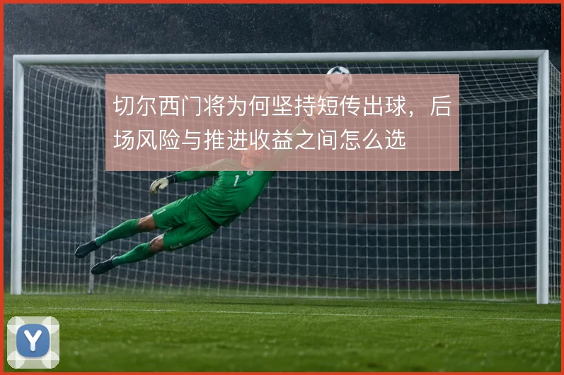 切尔西门将为何坚持短传出球，后场风险与推进收益之间怎么选