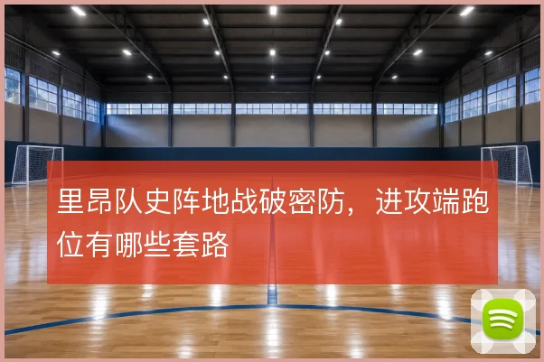 里昂队史阵地战破密防，进攻端跑位有哪些套路