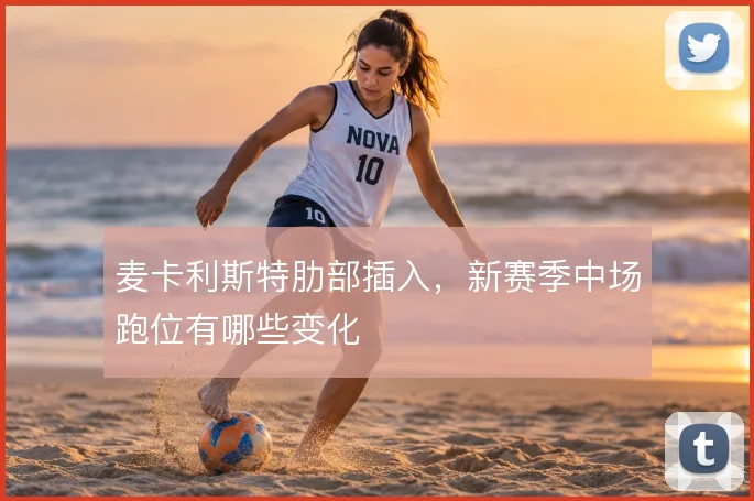 麦卡利斯特肋部插入,新赛季中场跑位有哪些变化