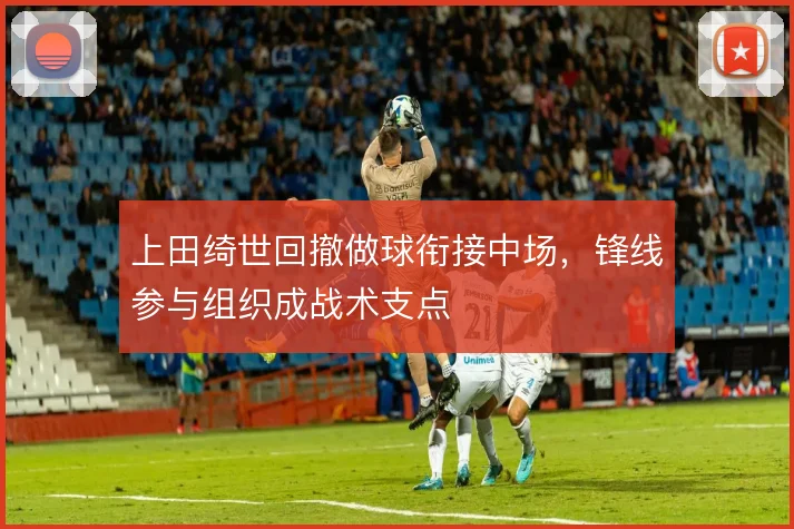 上田绮世回撤做球衔接中场，锋线参与组织成战术支点