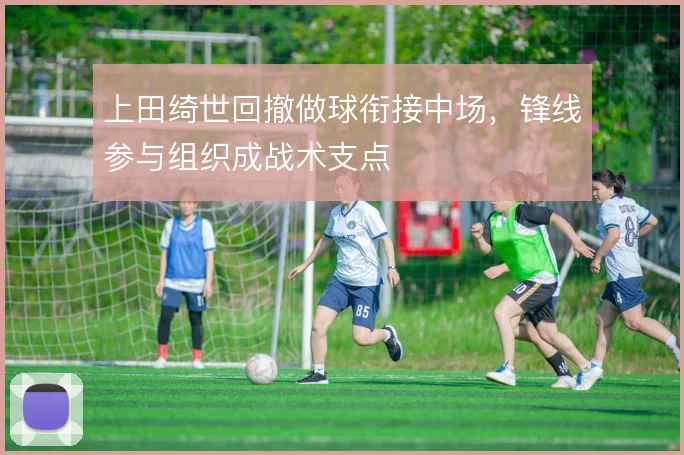 上田绮世回撤做球衔接中场，锋线参与组织成战术支点
