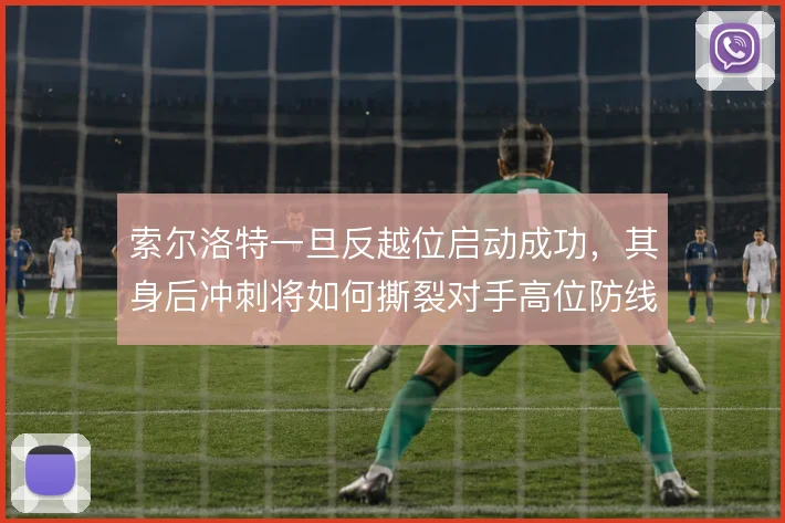 索尔洛特一旦反越位启动成功，其身后冲刺将如何撕裂对手高位防线