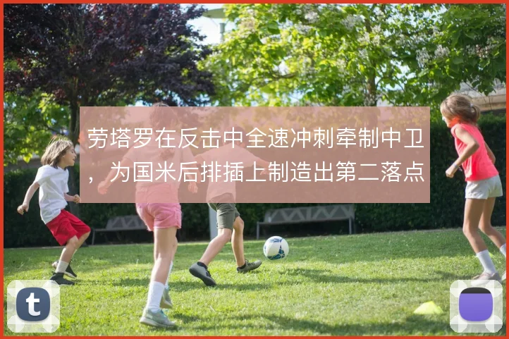 劳塔罗在反击中全速冲刺牵制中卫，为国米后排插上制造出第二落点