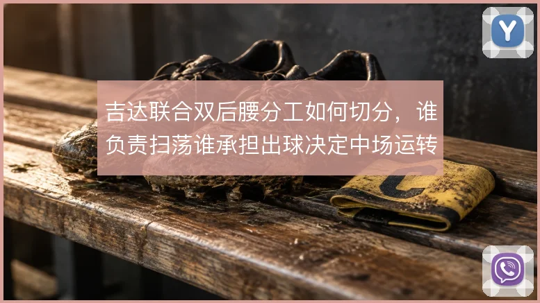 吉达联合双后腰分工如何切分，谁负责扫荡谁承担出球决定中场运转的流畅度