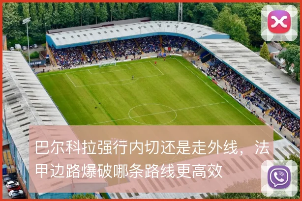 巴尔科拉强行内切还是走外线，法甲边路爆破哪条路线更高效