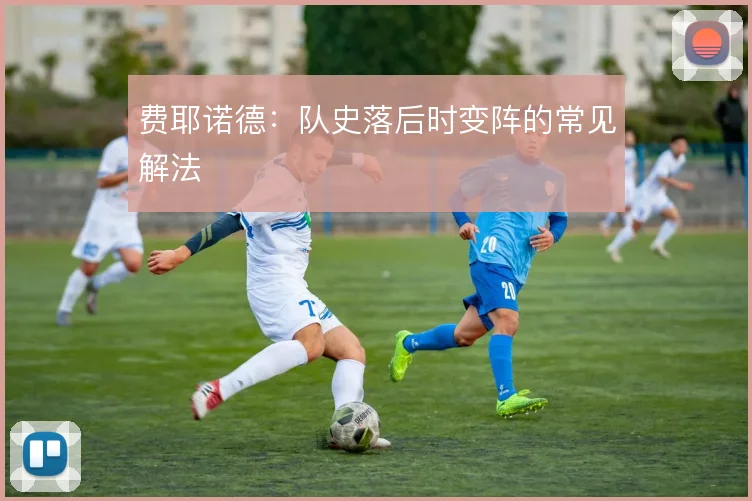 费耶诺德:队史落后时变阵的常见解法